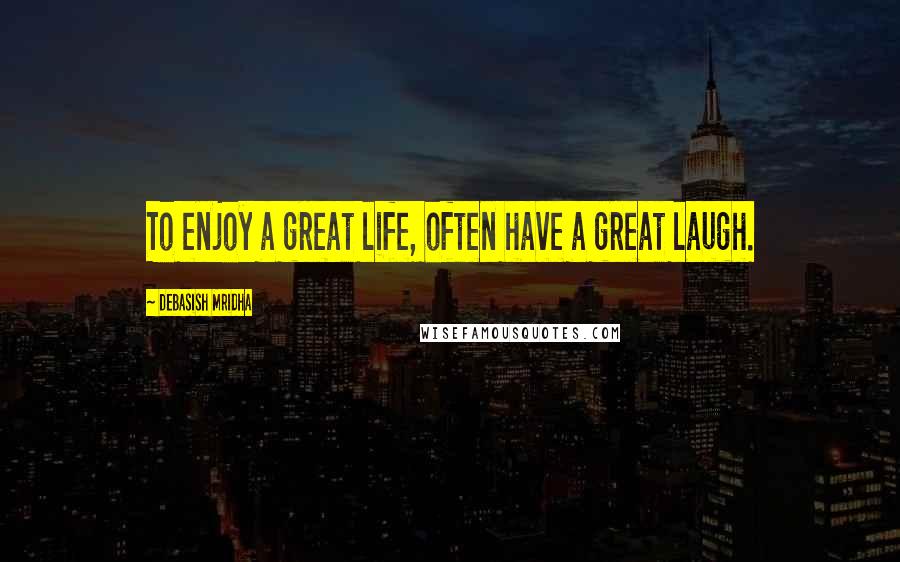 Debasish Mridha Quotes: To enjoy a great life, often have a great laugh.