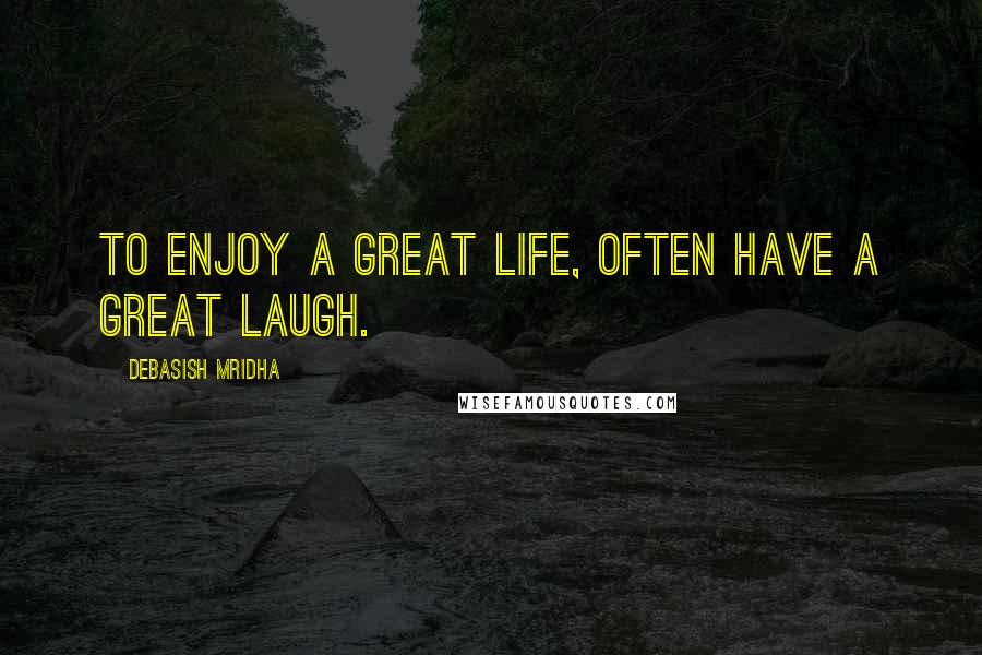 Debasish Mridha Quotes: To enjoy a great life, often have a great laugh.