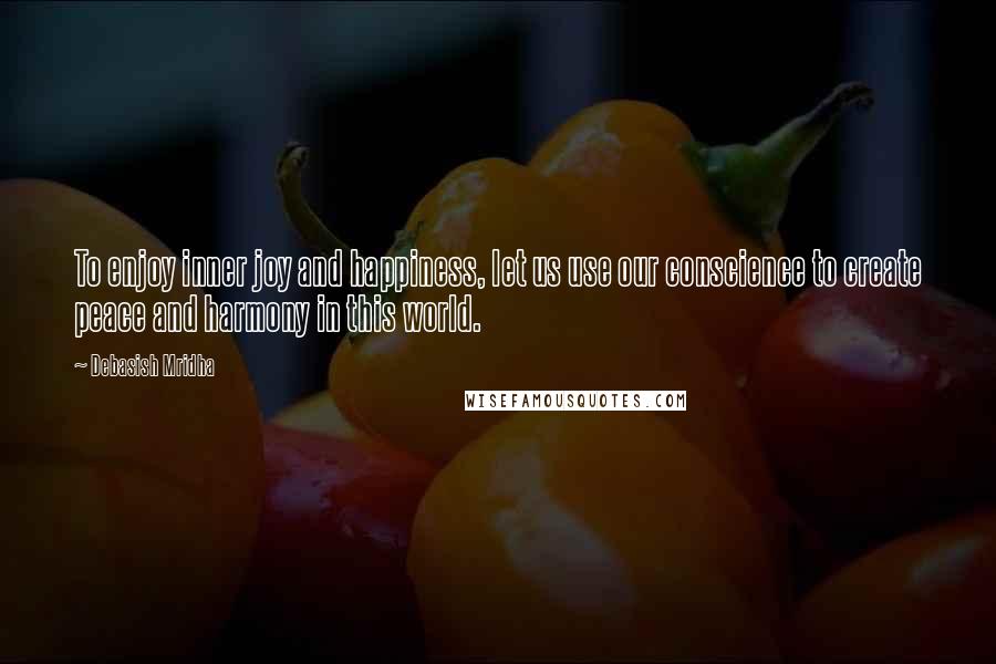 Debasish Mridha Quotes: To enjoy inner joy and happiness, let us use our conscience to create peace and harmony in this world.