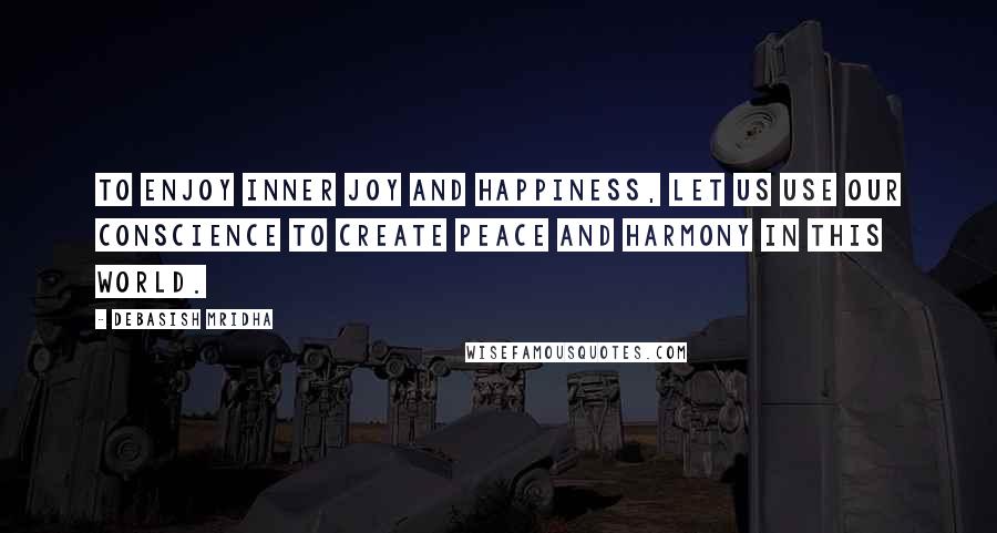 Debasish Mridha Quotes: To enjoy inner joy and happiness, let us use our conscience to create peace and harmony in this world.