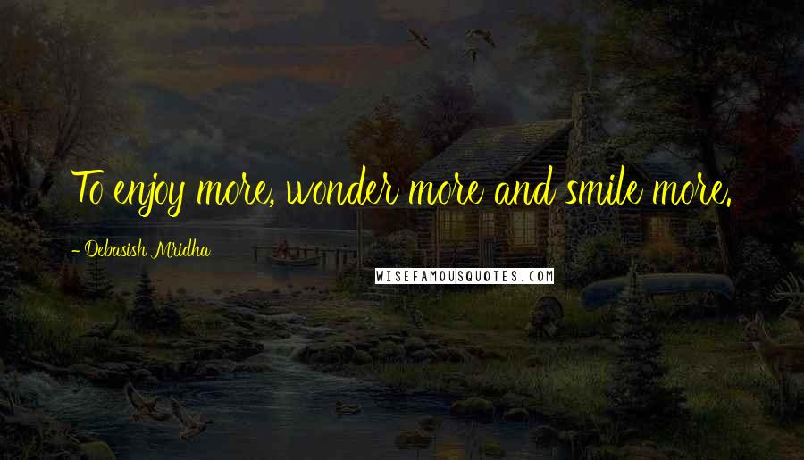 Debasish Mridha Quotes: To enjoy more, wonder more and smile more.