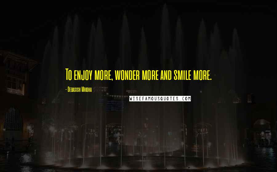 Debasish Mridha Quotes: To enjoy more, wonder more and smile more.