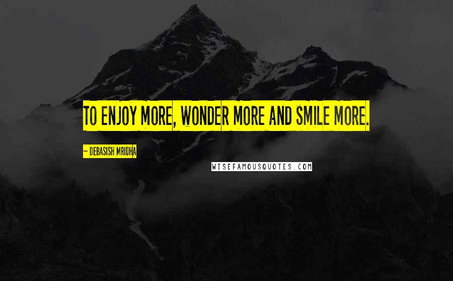 Debasish Mridha Quotes: To enjoy more, wonder more and smile more.