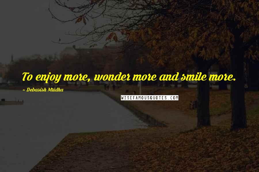 Debasish Mridha Quotes: To enjoy more, wonder more and smile more.