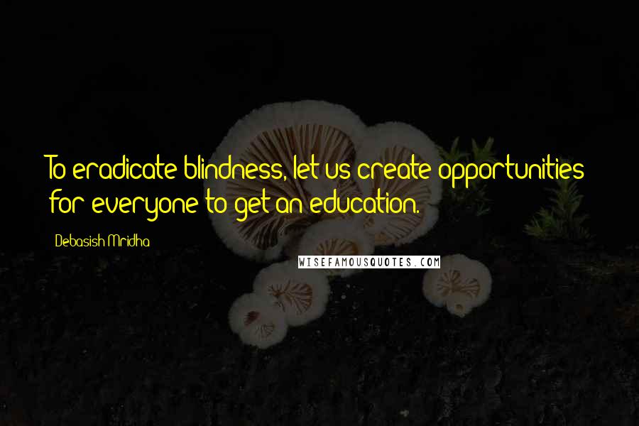 Debasish Mridha Quotes: To eradicate blindness, let us create opportunities for everyone to get an education.