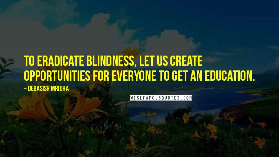 Debasish Mridha Quotes: To eradicate blindness, let us create opportunities for everyone to get an education.