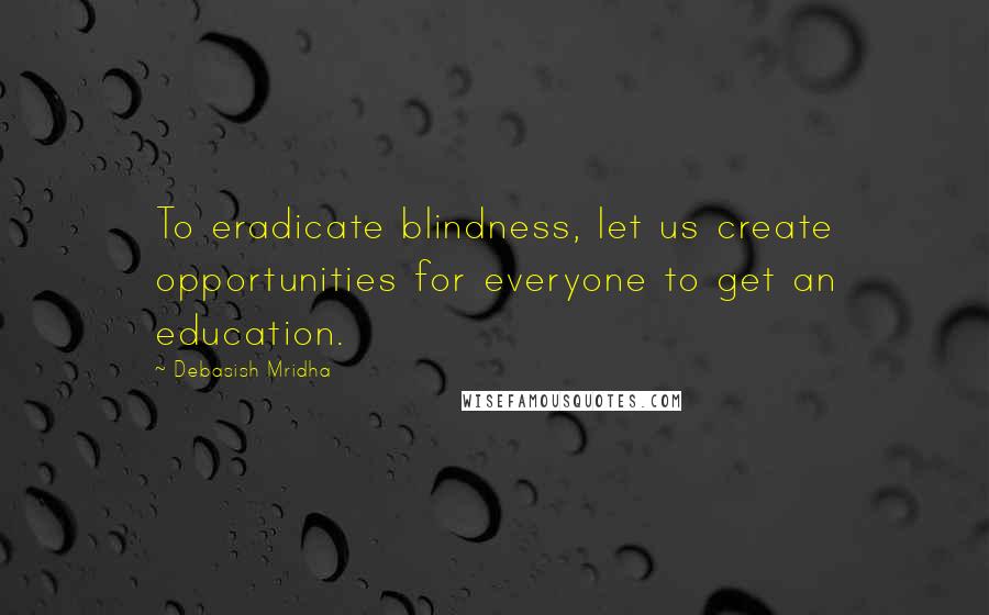 Debasish Mridha Quotes: To eradicate blindness, let us create opportunities for everyone to get an education.