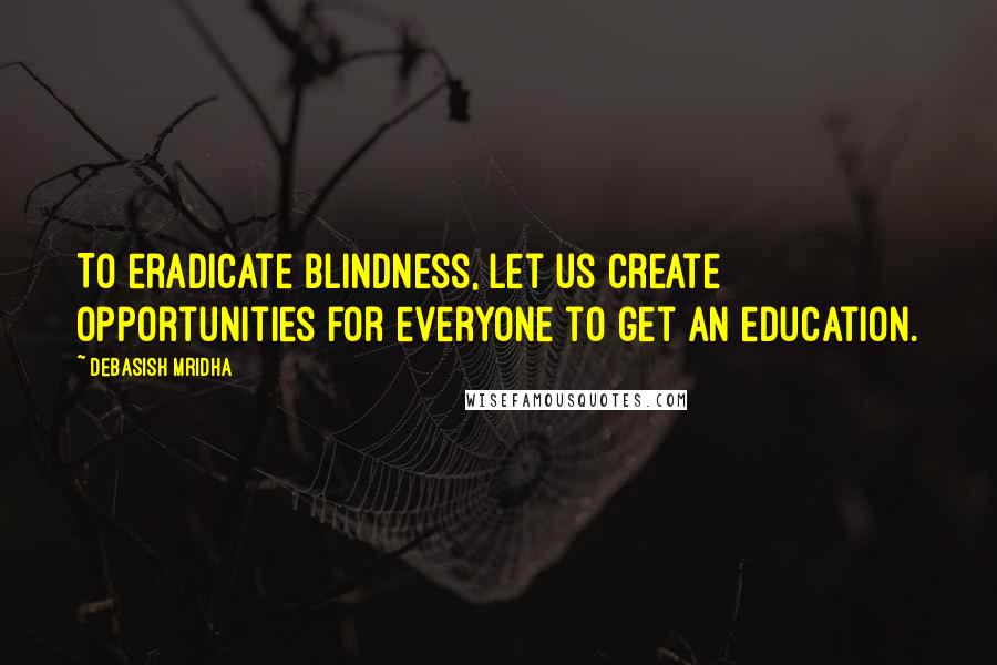 Debasish Mridha Quotes: To eradicate blindness, let us create opportunities for everyone to get an education.