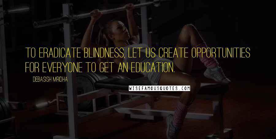 Debasish Mridha Quotes: To eradicate blindness, let us create opportunities for everyone to get an education.