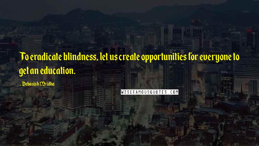 Debasish Mridha Quotes: To eradicate blindness, let us create opportunities for everyone to get an education.