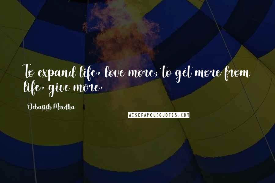 Debasish Mridha Quotes: To expand life, love more; to get more from life, give more.