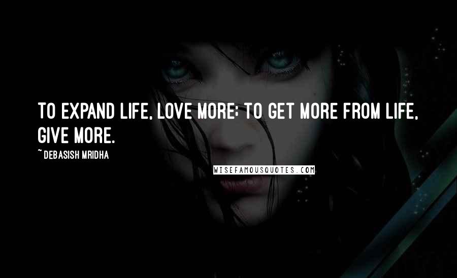 Debasish Mridha Quotes: To expand life, love more; to get more from life, give more.