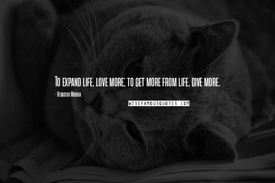 Debasish Mridha Quotes: To expand life, love more; to get more from life, give more.