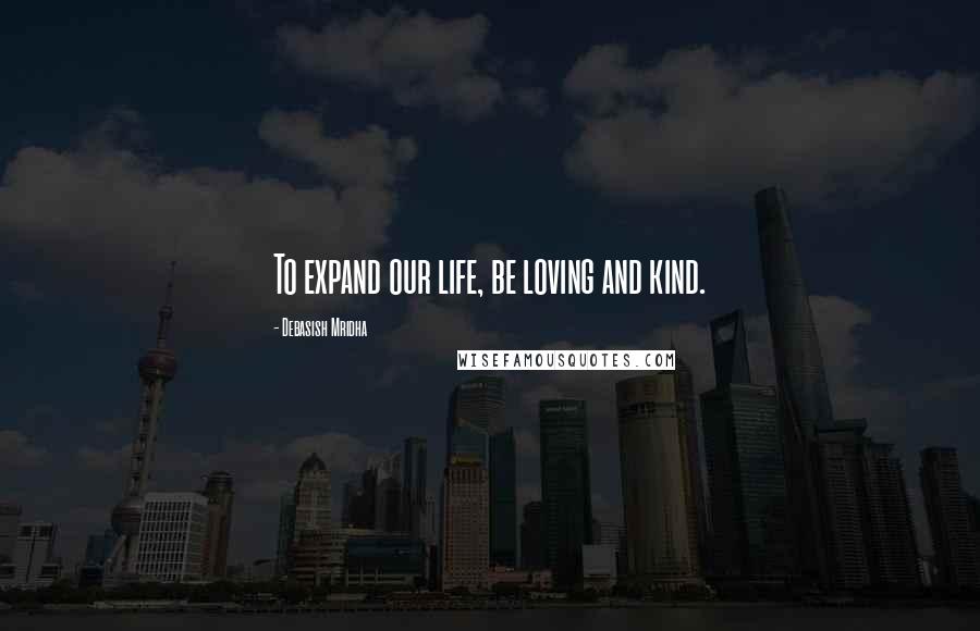 Debasish Mridha Quotes: To expand our life, be loving and kind.