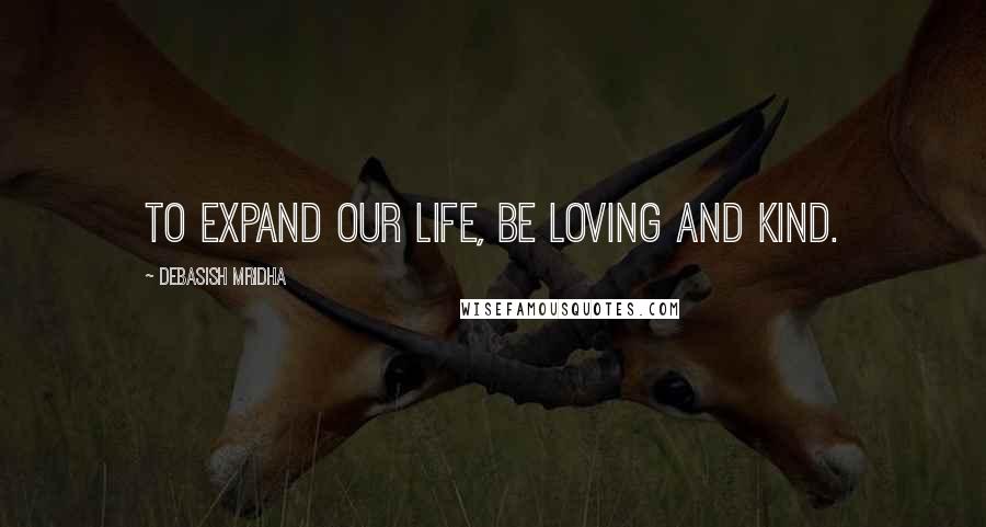 Debasish Mridha Quotes: To expand our life, be loving and kind.