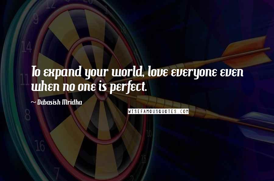 Debasish Mridha Quotes: To expand your world, love everyone even when no one is perfect.