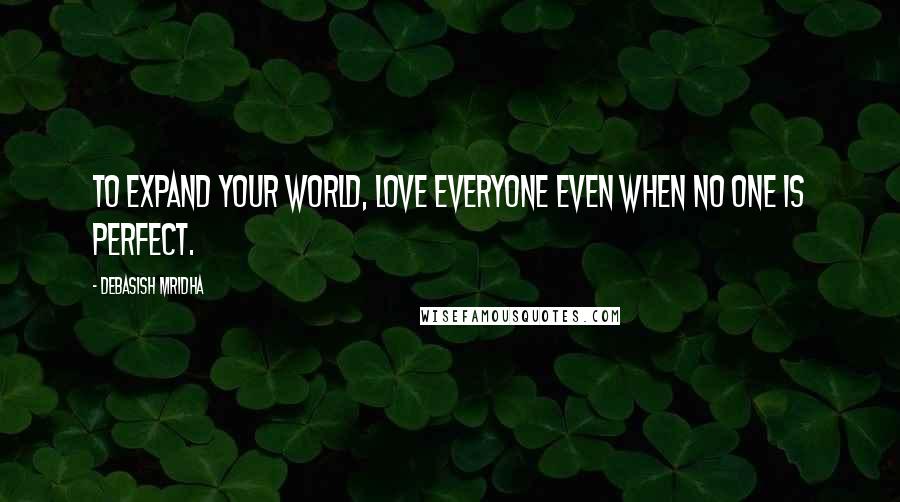 Debasish Mridha Quotes: To expand your world, love everyone even when no one is perfect.