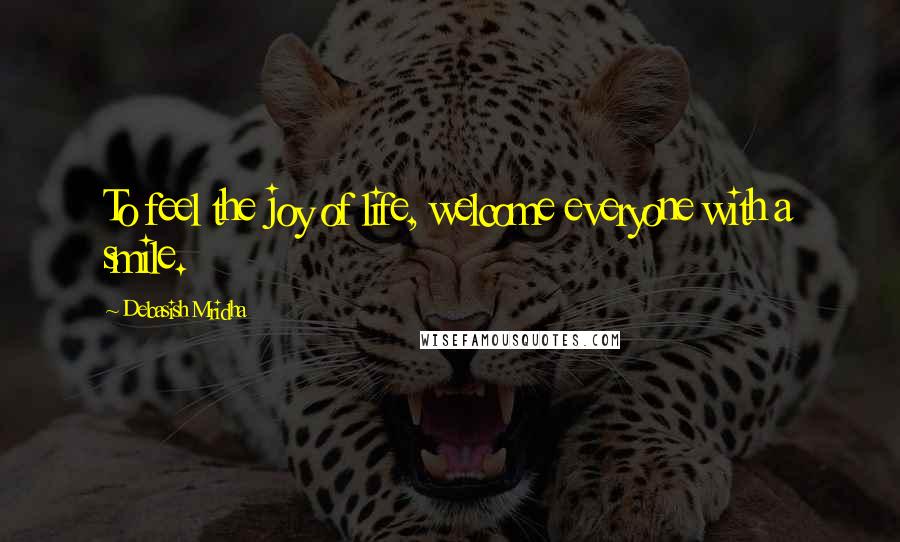 Debasish Mridha Quotes: To feel the joy of life, welcome everyone with a smile.