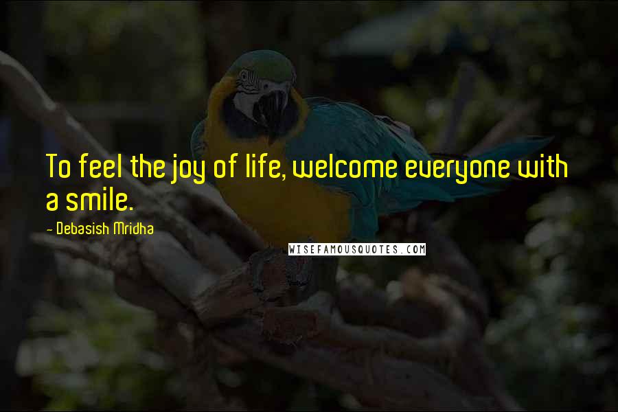 Debasish Mridha Quotes: To feel the joy of life, welcome everyone with a smile.