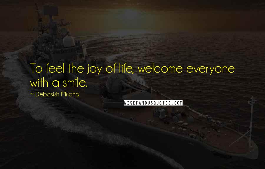 Debasish Mridha Quotes: To feel the joy of life, welcome everyone with a smile.