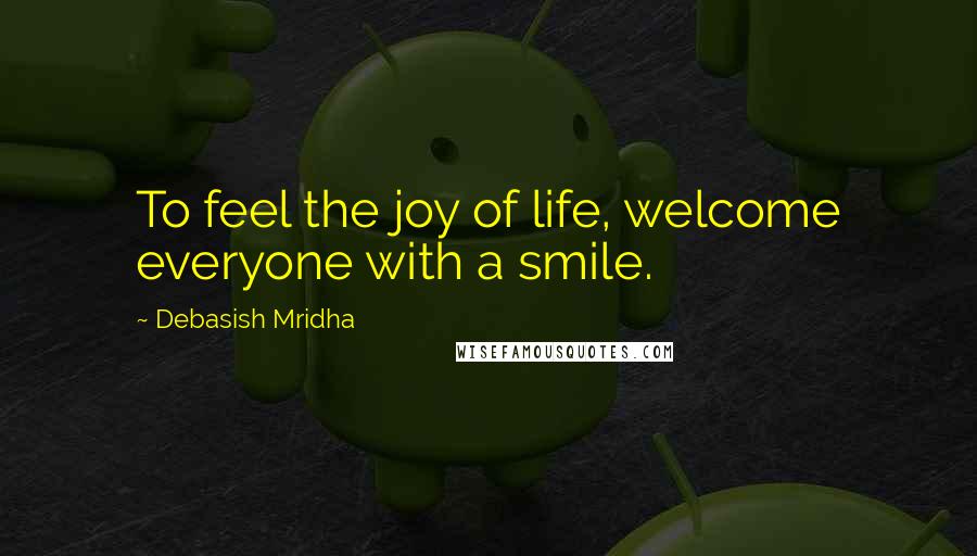Debasish Mridha Quotes: To feel the joy of life, welcome everyone with a smile.