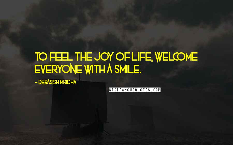 Debasish Mridha Quotes: To feel the joy of life, welcome everyone with a smile.
