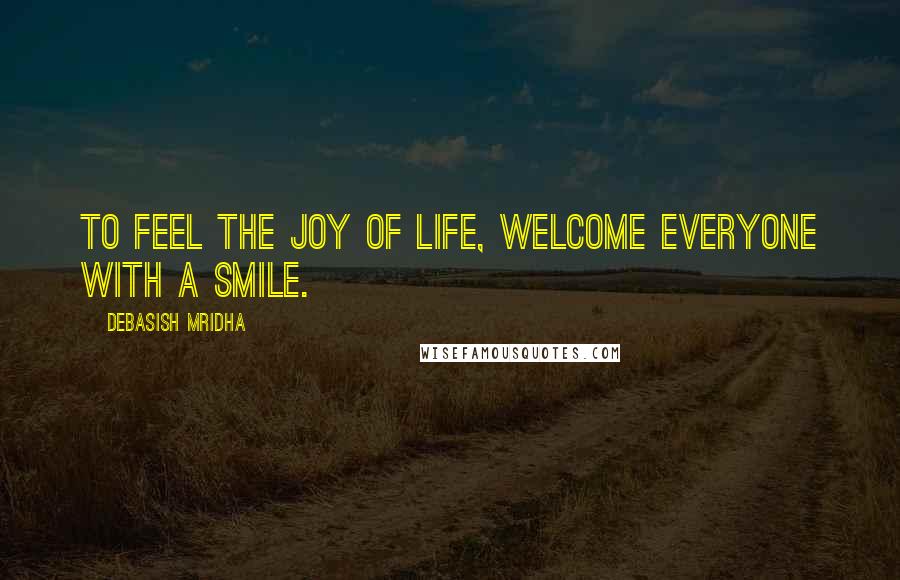Debasish Mridha Quotes: To feel the joy of life, welcome everyone with a smile.
