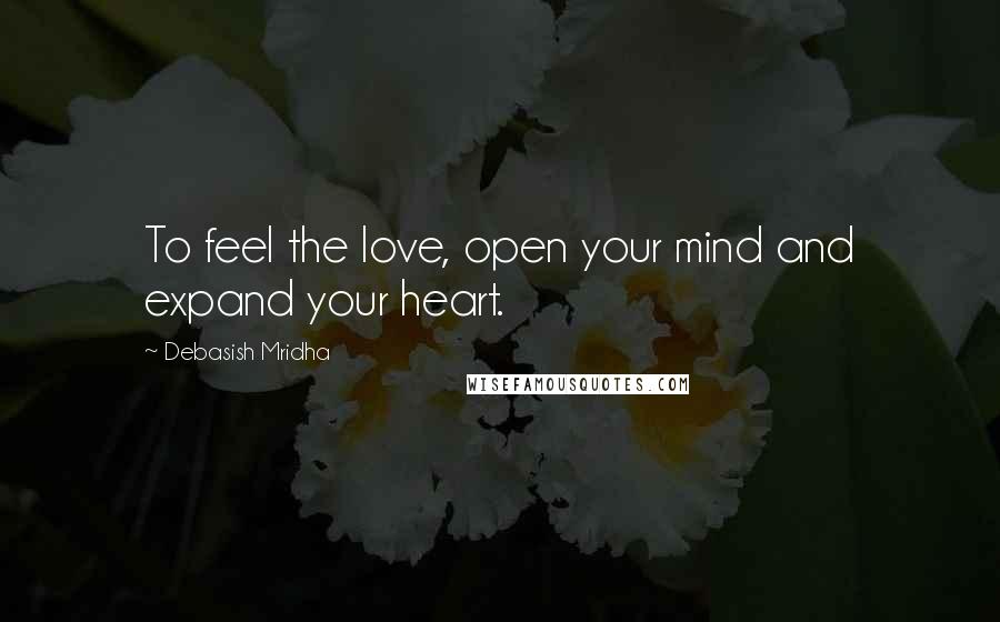Debasish Mridha Quotes: To feel the love, open your mind and expand your heart.