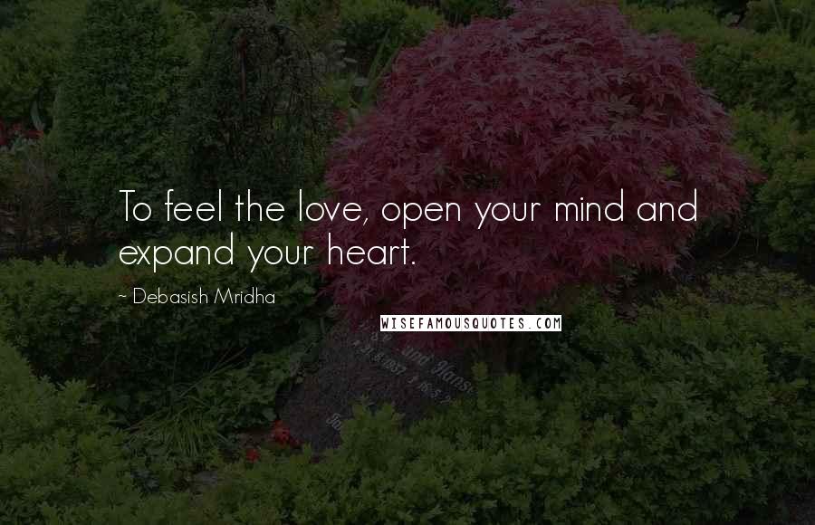 Debasish Mridha Quotes: To feel the love, open your mind and expand your heart.