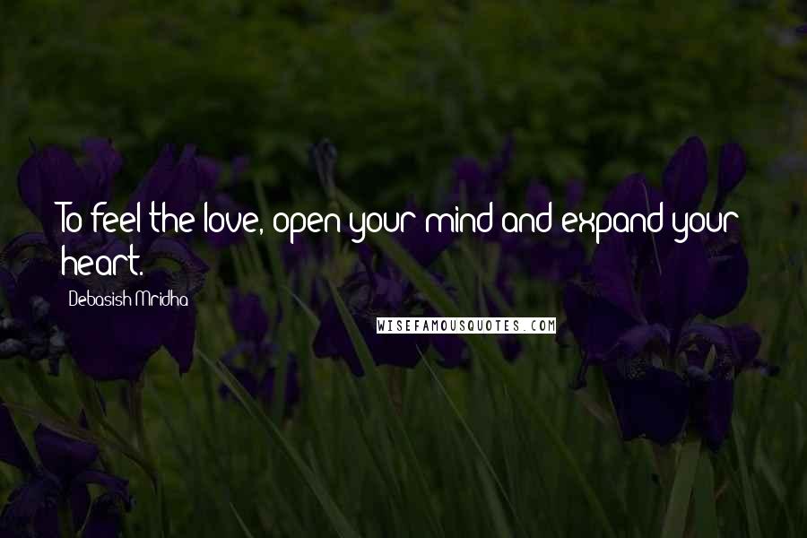 Debasish Mridha Quotes: To feel the love, open your mind and expand your heart.