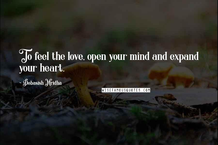 Debasish Mridha Quotes: To feel the love, open your mind and expand your heart.
