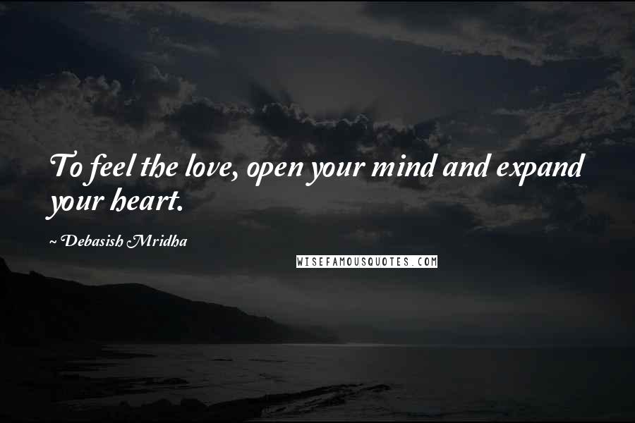 Debasish Mridha Quotes: To feel the love, open your mind and expand your heart.
