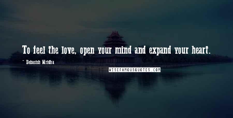 Debasish Mridha Quotes: To feel the love, open your mind and expand your heart.