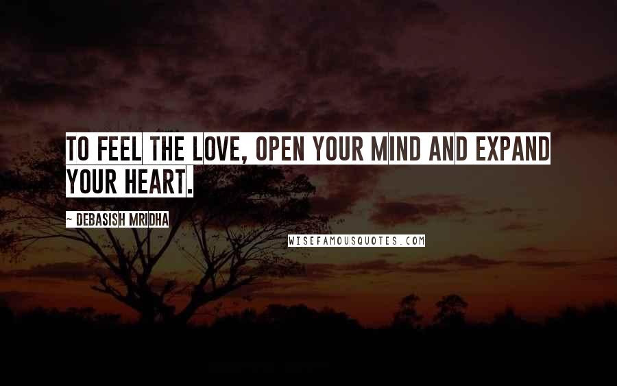 Debasish Mridha Quotes: To feel the love, open your mind and expand your heart.