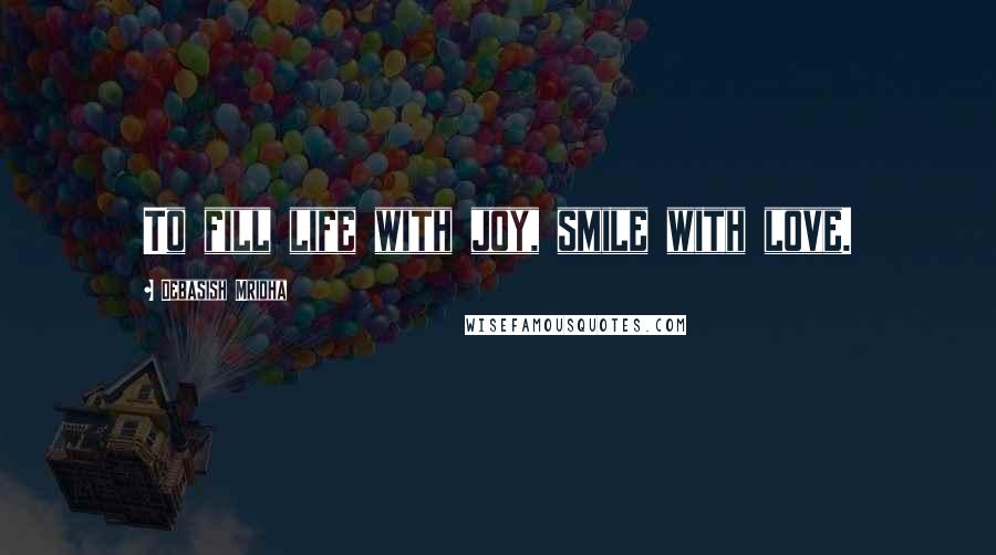 Debasish Mridha Quotes: To fill life with joy, smile with love.