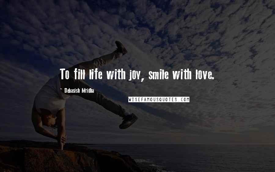 Debasish Mridha Quotes: To fill life with joy, smile with love.