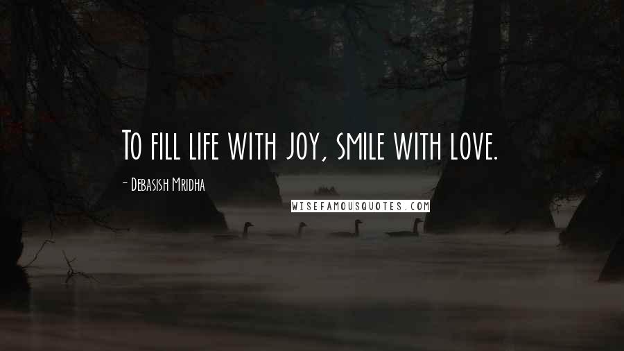 Debasish Mridha Quotes: To fill life with joy, smile with love.