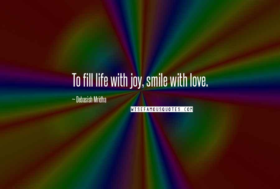 Debasish Mridha Quotes: To fill life with joy, smile with love.