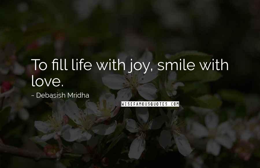 Debasish Mridha Quotes: To fill life with joy, smile with love.
