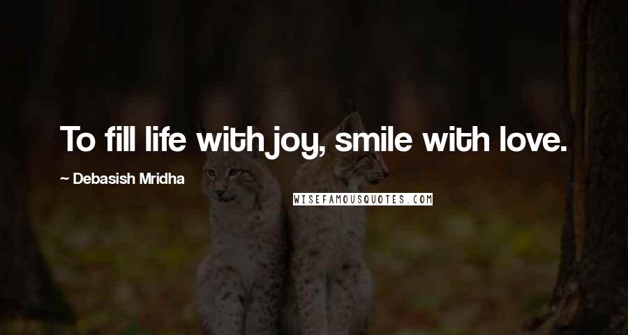 Debasish Mridha Quotes: To fill life with joy, smile with love.
