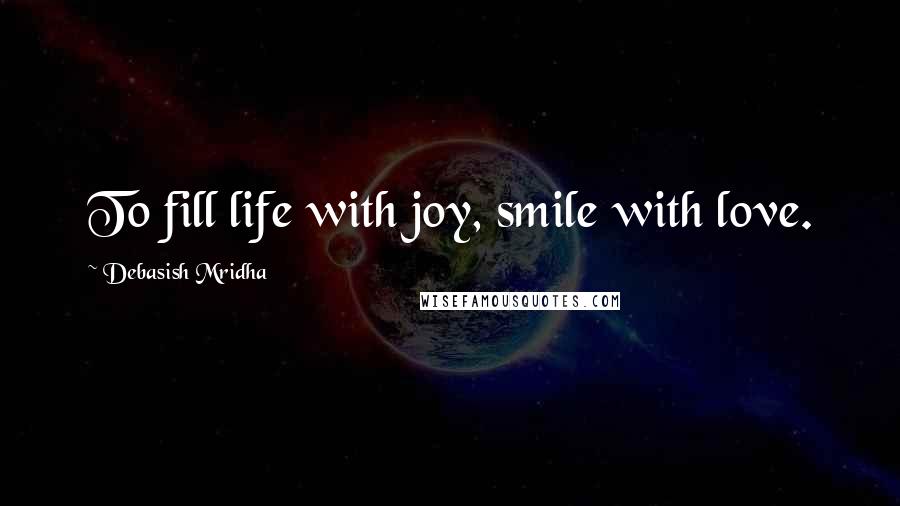 Debasish Mridha Quotes: To fill life with joy, smile with love.