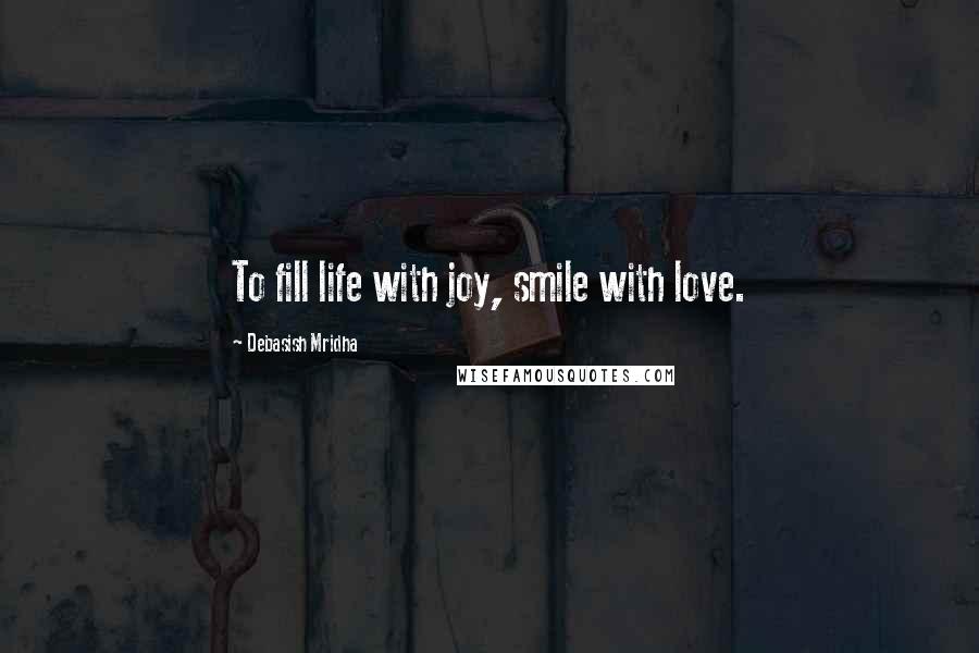 Debasish Mridha Quotes: To fill life with joy, smile with love.