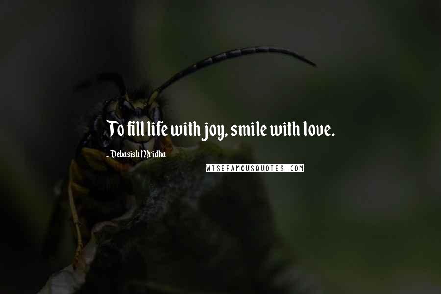 Debasish Mridha Quotes: To fill life with joy, smile with love.