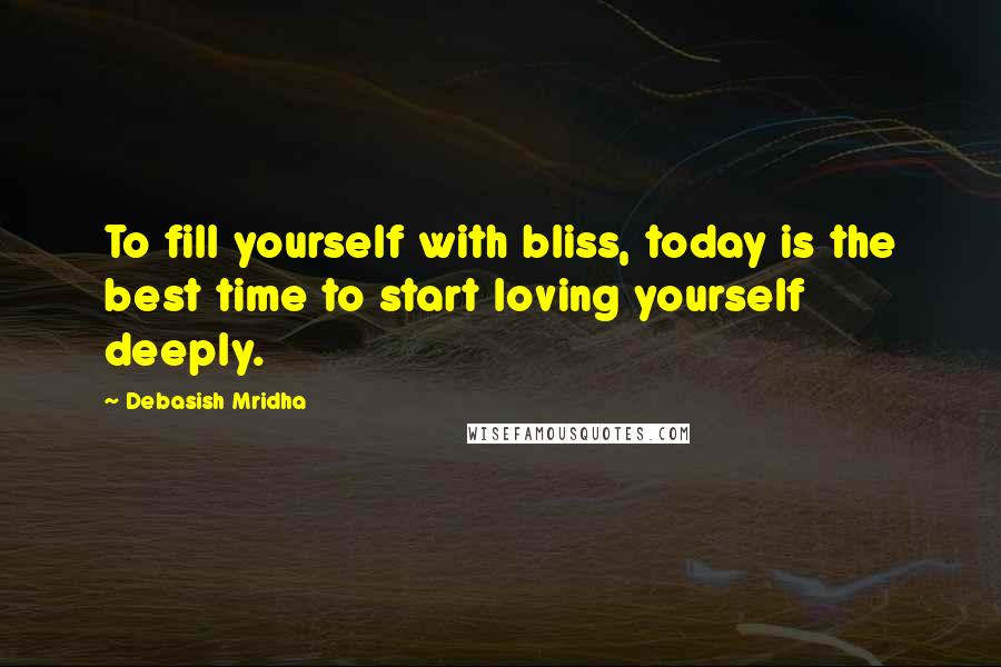 Debasish Mridha Quotes: To fill yourself with bliss, today is the best time to start loving yourself deeply.