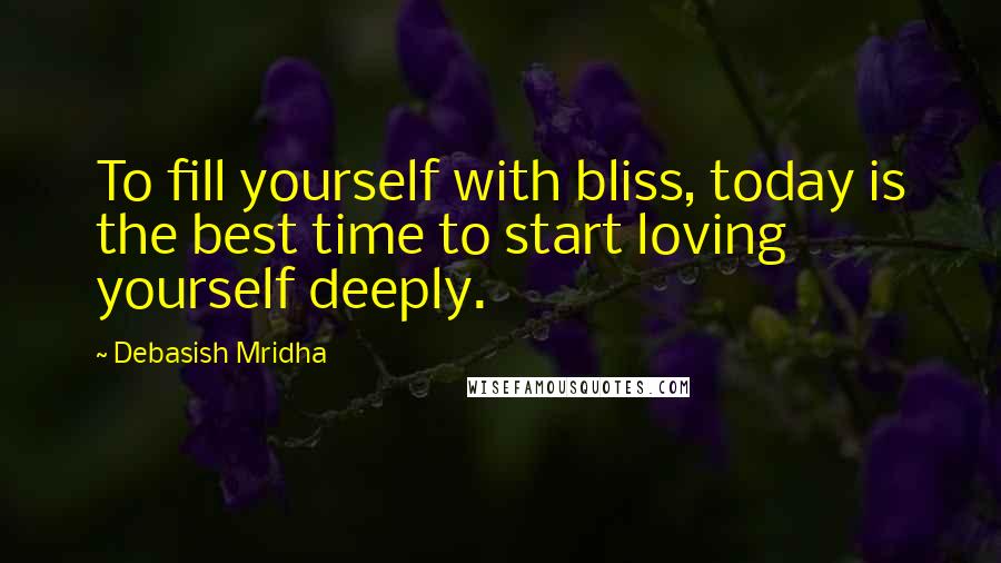 Debasish Mridha Quotes: To fill yourself with bliss, today is the best time to start loving yourself deeply.