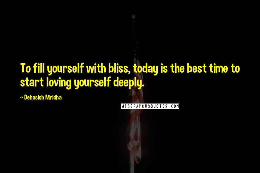 Debasish Mridha Quotes: To fill yourself with bliss, today is the best time to start loving yourself deeply.