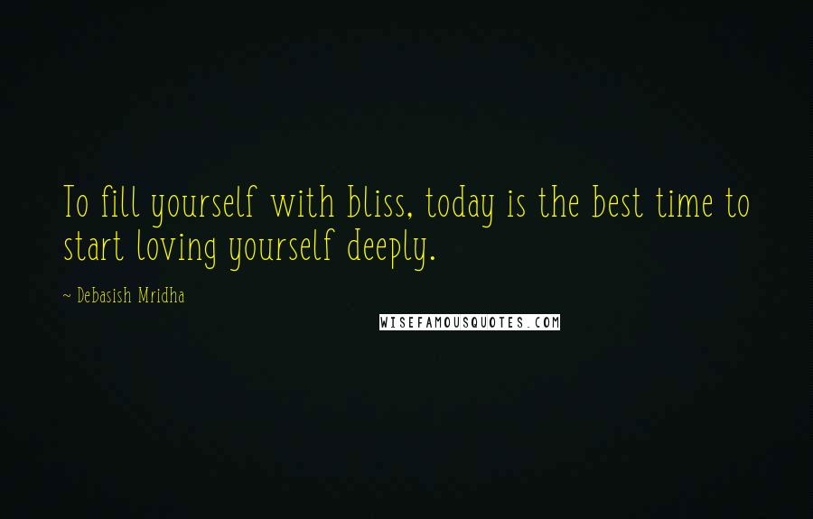 Debasish Mridha Quotes: To fill yourself with bliss, today is the best time to start loving yourself deeply.