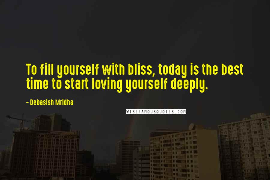 Debasish Mridha Quotes: To fill yourself with bliss, today is the best time to start loving yourself deeply.