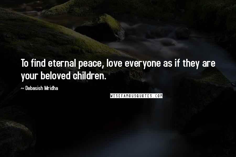 Debasish Mridha Quotes: To find eternal peace, love everyone as if they are your beloved children.