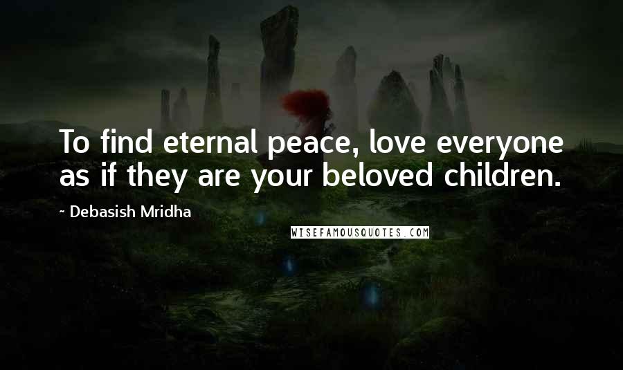 Debasish Mridha Quotes: To find eternal peace, love everyone as if they are your beloved children.